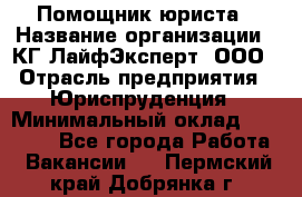 Помощник юриста › Название организации ­ КГ ЛайфЭксперт, ООО › Отрасль предприятия ­ Юриспруденция › Минимальный оклад ­ 45 000 - Все города Работа » Вакансии   . Пермский край,Добрянка г.